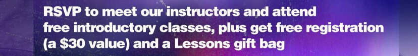 RSVP to meet our instructors and attend free introductory classes, plus get free registration - a 30 dollar value - and a lesson gift bag.