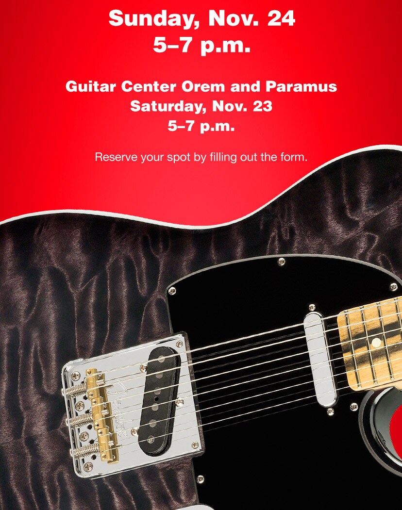 Sunday November 24 5-7PM. Guitar Center Orem and Paramus. Saturday November 23 5-7PM. Reserve your spot by filling out the form