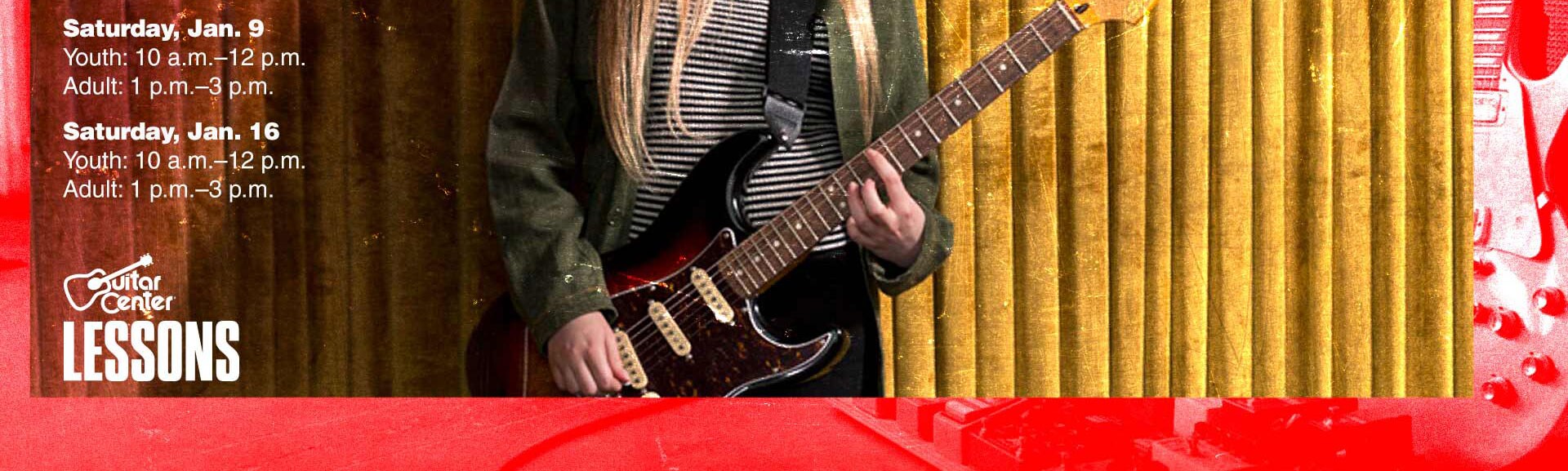 Saturday January 9: Youth 10am to 12pm Adults 1pm to 3pm. Saturday January 16: Youth 10am to 12pm. Adults 1pm to 3pm. Guitar Center Lessons