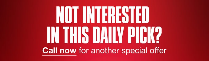 Not interested in this daily pick? Call now for another special offer.