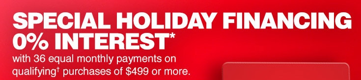 Special Holiday Financing 0 percent interest* with 36 equal monthly payments on qualifying purchases of 499 dollars or more