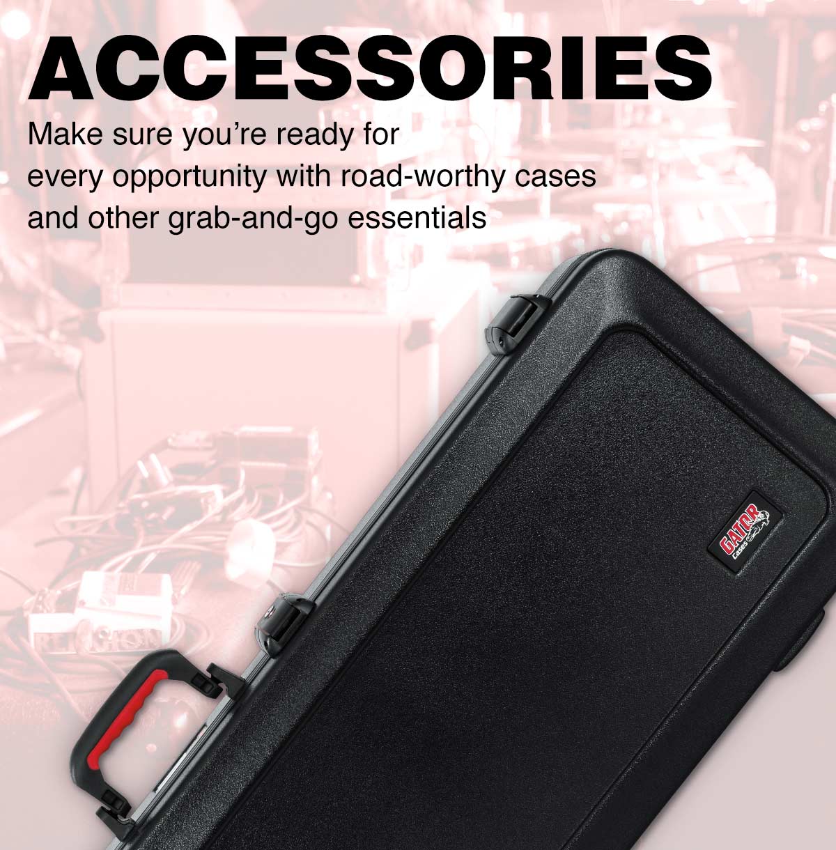 Accesories. Make sure you're ready for every opportunity with road-worthy cases and other grab-and-go essentials