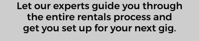 Let our experts guide you through the entire rentals process and get you set up for your next gig.