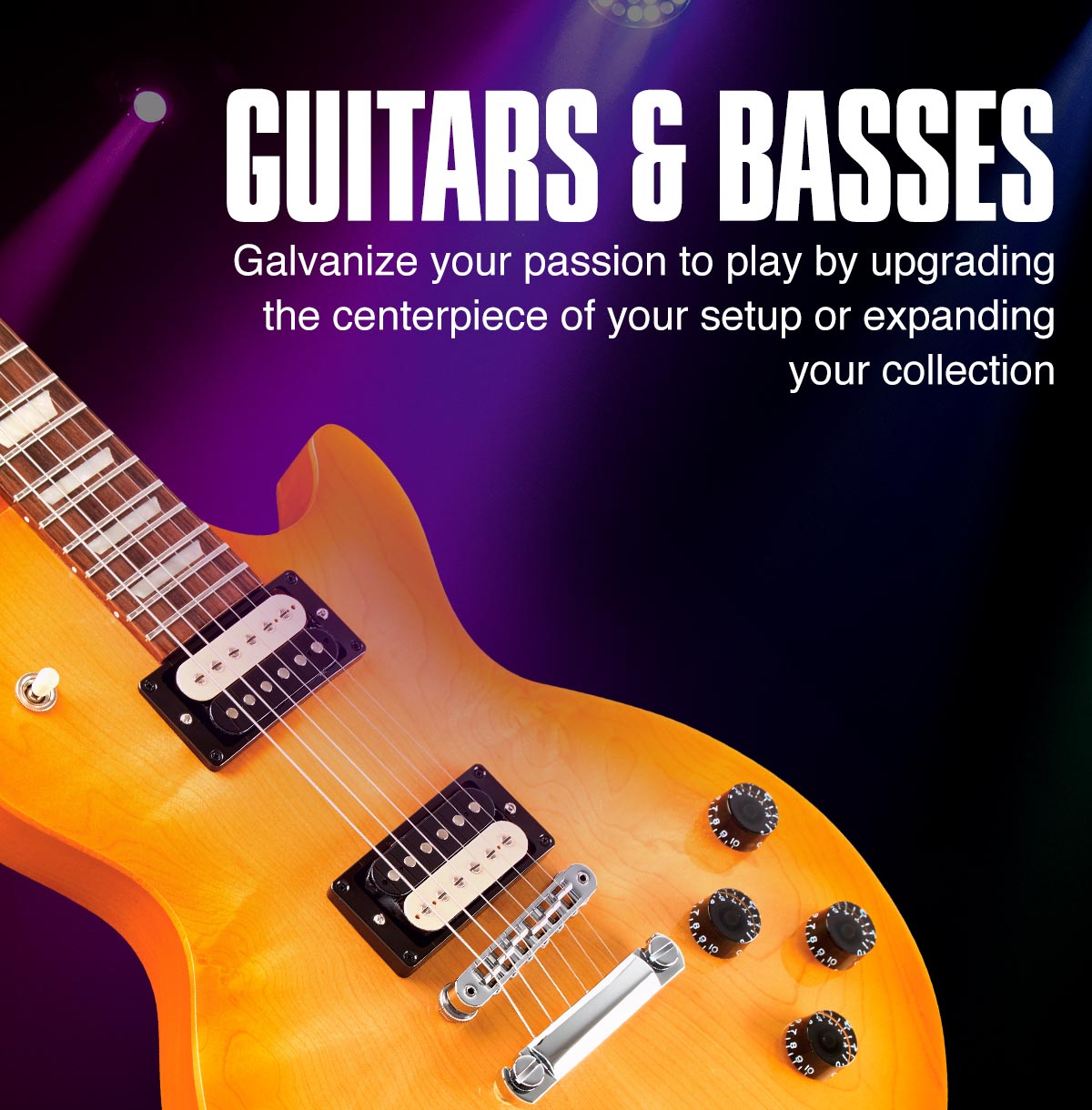 Guitars and basses. Galvanize your passion to play by upgrading the centerpiece of your setup or expanding your collection.