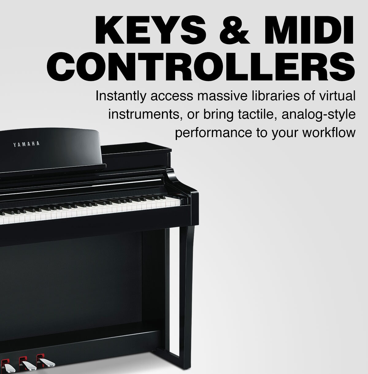Keys & MIDI. Instantly accass massive libraries of virtual insturments or bring tactile, analog-style performance to your workflow.
