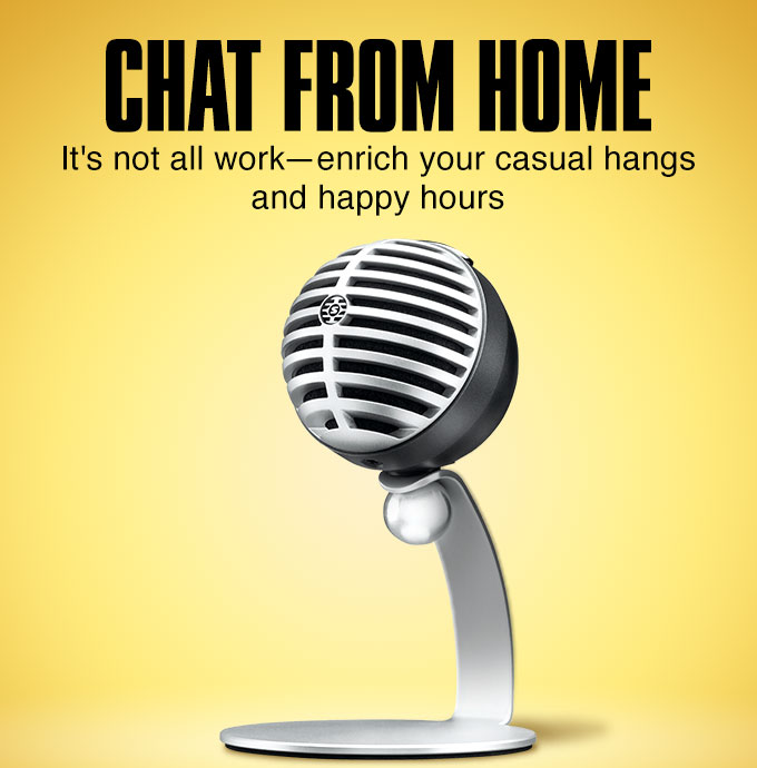 Chat from home. It's not all work. Enrich your casual hangs and happy hours.
