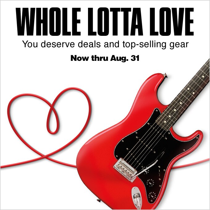 Whole Lotta Love. You deserve deals and top-selling gear. Now thru August 31.