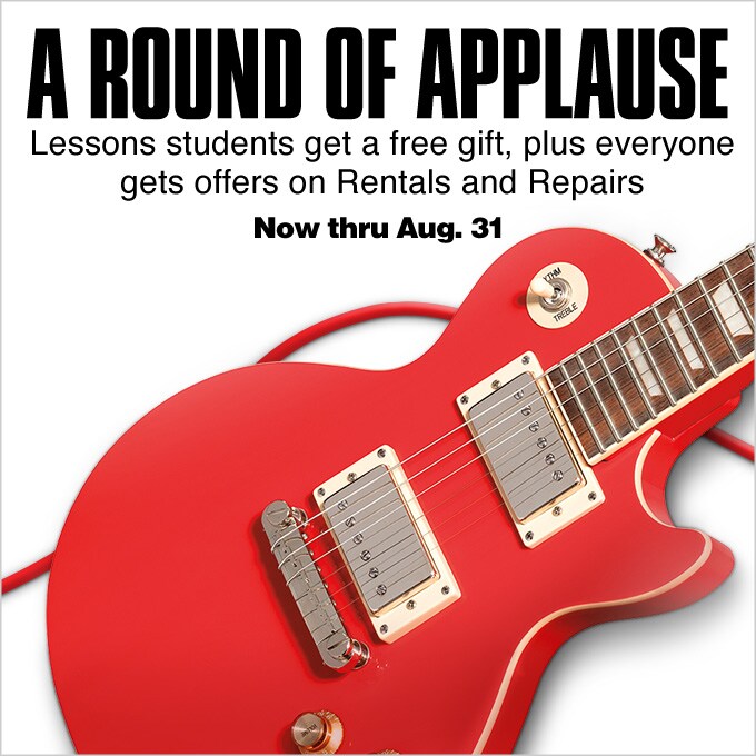 A Round of Applause. Lessons students get a free gift plus everyone gets offers on Rentals and Repairs. Now thru Aug 31
