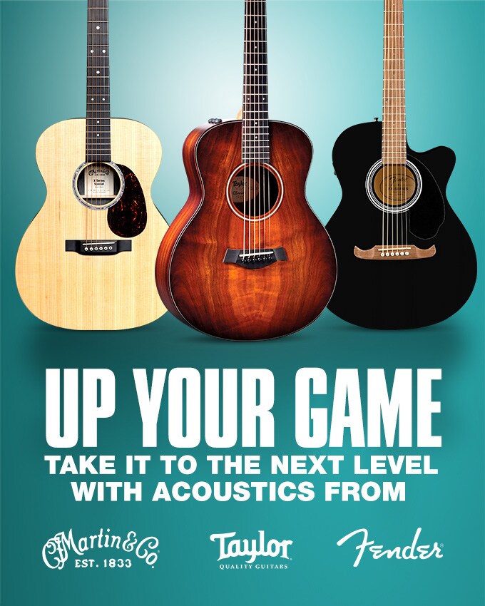 Up Your Game. Take it to the next level with acoustics form Martin, Taylor and Fender.
