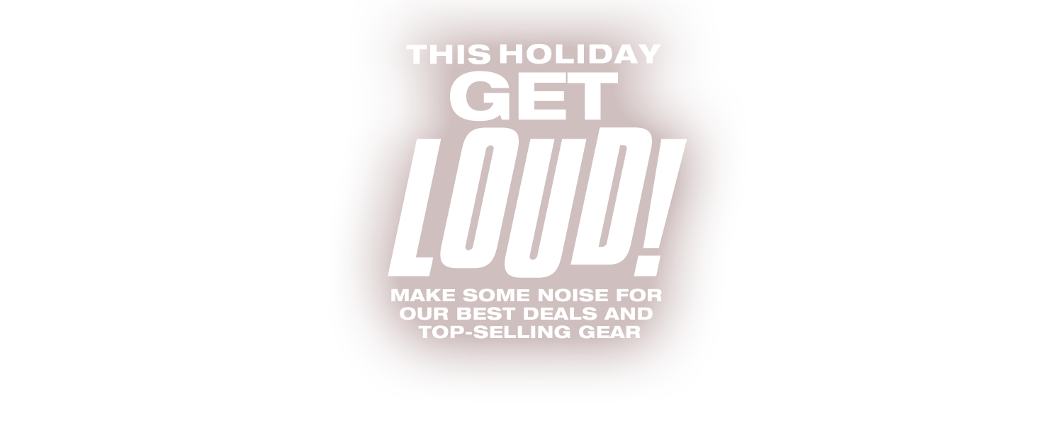 This holiday get loud! Make some noise for our best deals and top-selling gear.