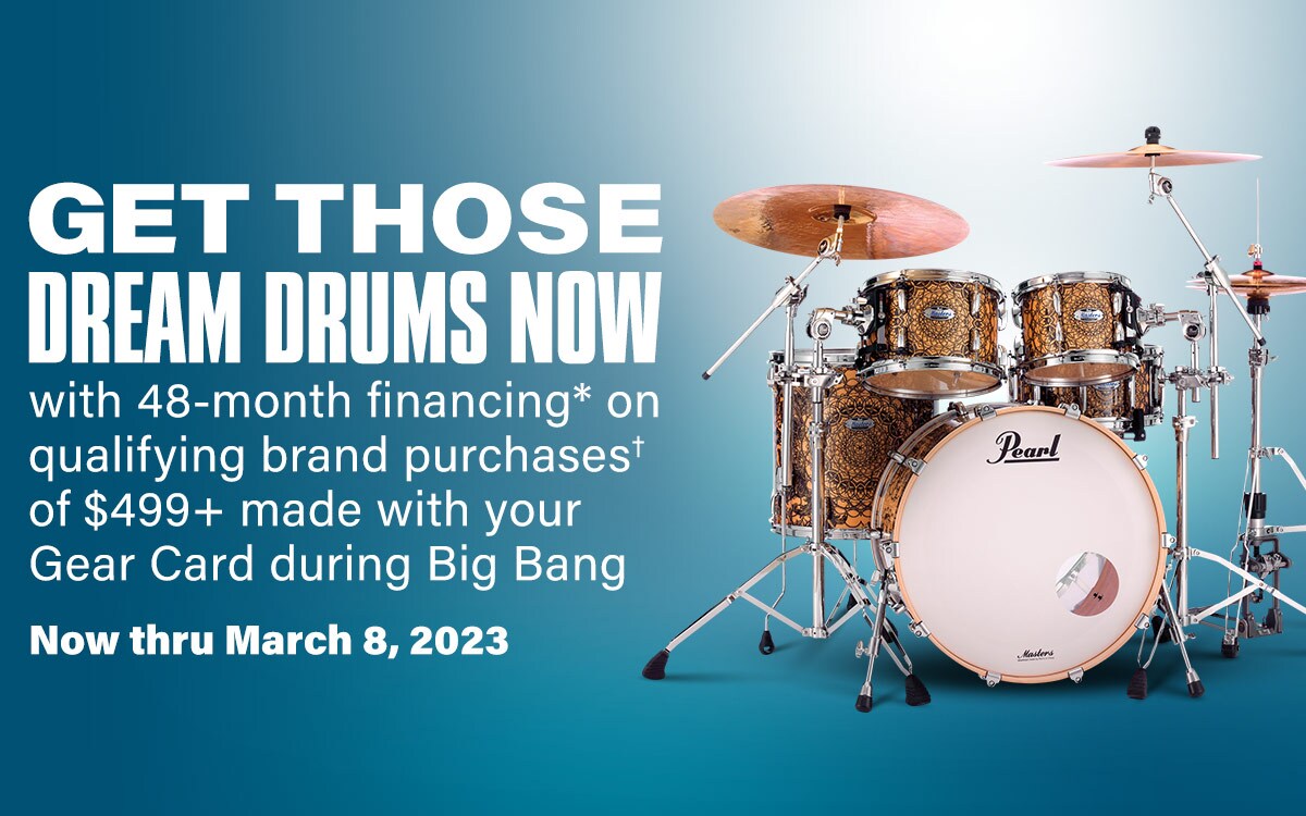 Get those dream drums now with 48 month financing on qualifying purchases of 499 dollars or more made with you gear card during big bang. Now thru March 8 2023.