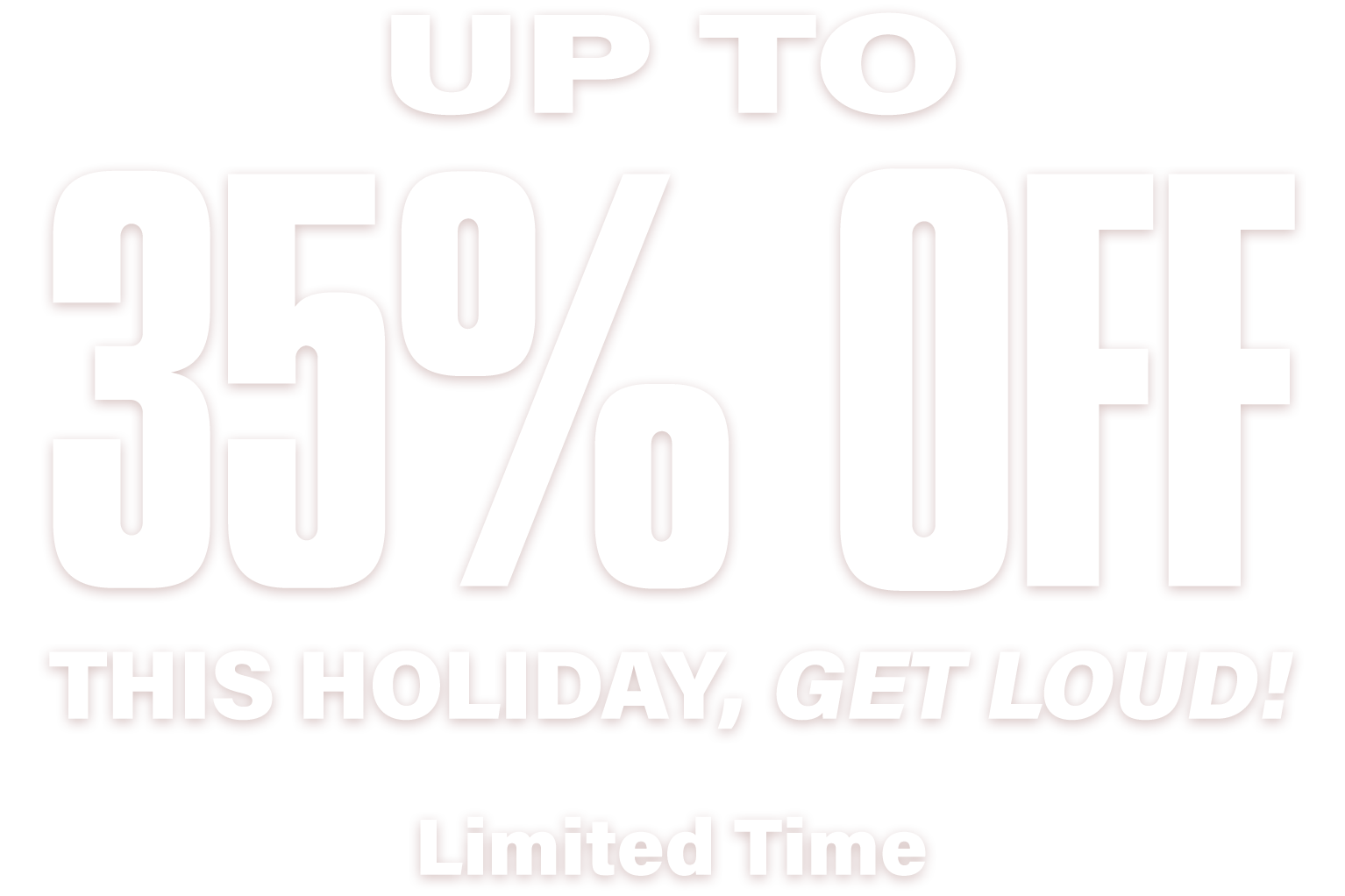 Up to 35 percent off this holiday, get loud! Limited Time.