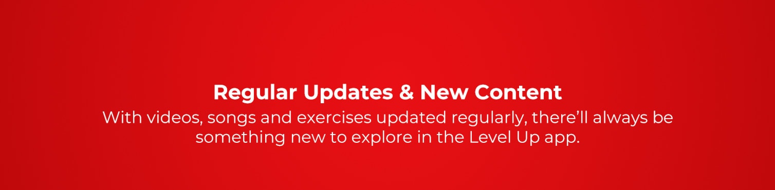 Regular Updats and New Content. With videos, songs, and exercises updated regularly, there'll alwasys be something new to explore in the Level Up app.