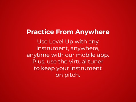 Practices from anywhere. Use Level Up with any instrument, anywhere, anytime with our mobile app (also available in browser). Plus, use the virtual tuner to keep your insrument on pitch.