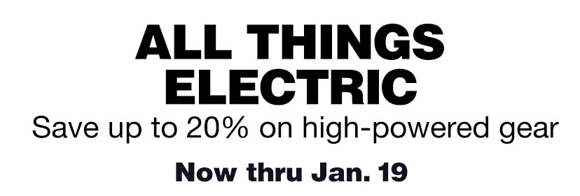 All things electric. Save up to 20% on high-powered gear, now thru Jan. 19. Shop now