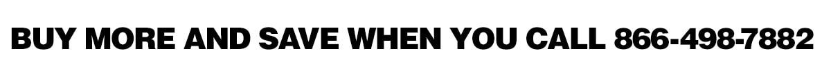 Buy more and save when you call 866-498-7882